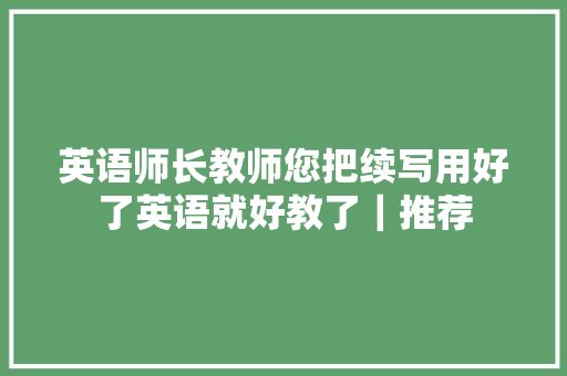 英语师长教师您把续写用好了英语就好教了｜推荐