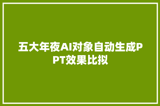 五大年夜AI对象自动生成PPT效果比拟