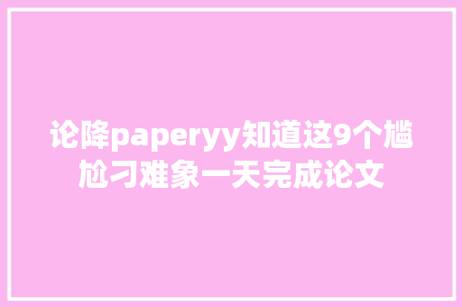 论降paperyy知道这9个尴尬刁难象一天完成论文