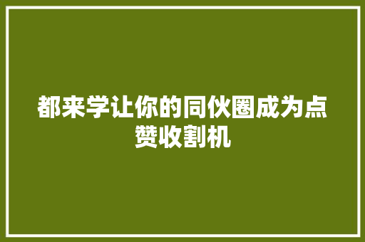 都来学让你的同伙圈成为点赞收割机