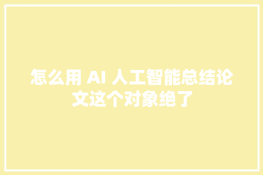 怎么用 AI 人工智能总结论文这个对象绝了