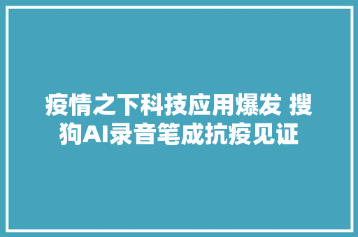 疫情之下科技应用爆发 搜狗AI录音笔成抗疫见证