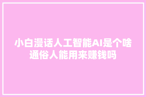 小白漫话人工智能AI是个啥通俗人能用来赚钱吗