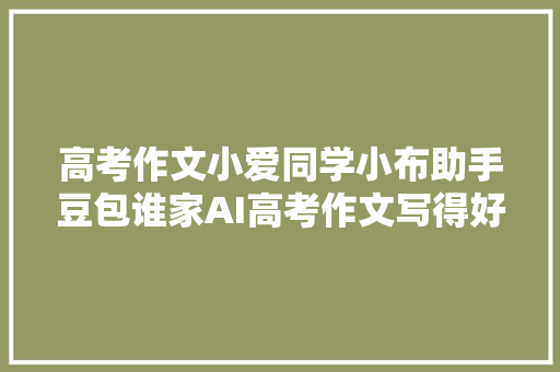 高考作文小爱同学小布助手豆包谁家AI高考作文写得好