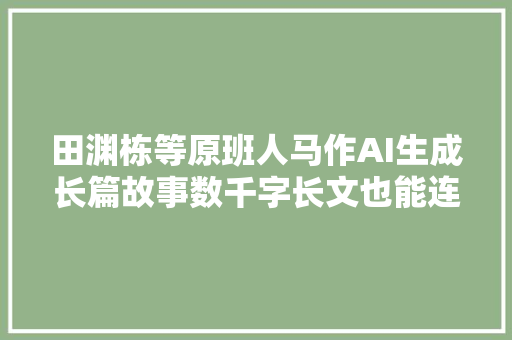 田渊栋等原班人马作AI生成长篇故事数千字长文也能连贯有趣