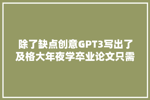 除了缺点创意GPT3写出了及格大年夜学卒业论文只需20分钟