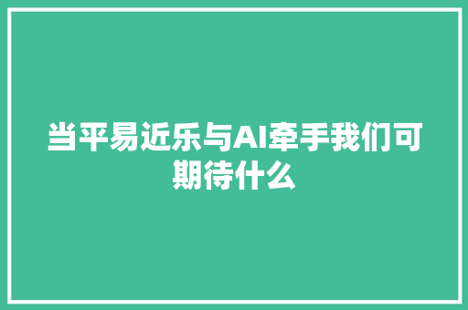 当平易近乐与AI牵手我们可期待什么