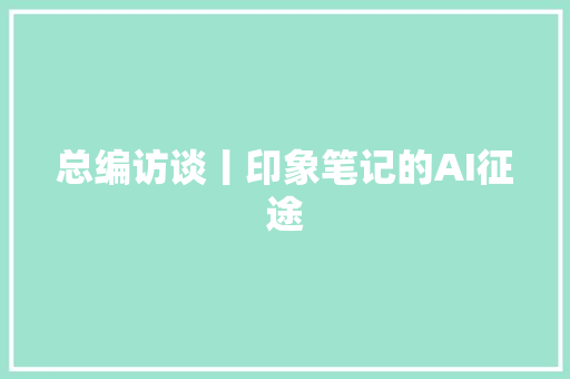 总编访谈丨印象笔记的AI征途