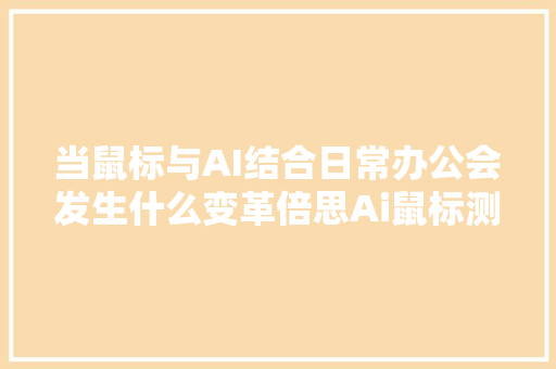 当鼠标与AI结合日常办公会发生什么变革倍思Ai鼠标测评体验