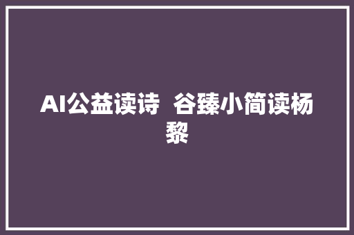 AI公益读诗  谷臻小简读杨黎