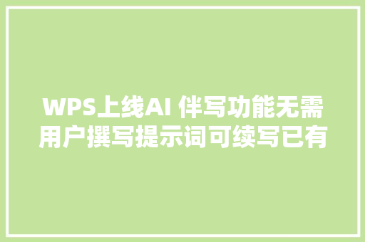 WPS上线AI 伴写功能无需用户撰写提示词可续写已有文本