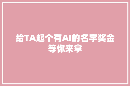 给TA起个有AI的名字奖金等你来拿