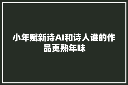 小年赋新诗AI和诗人谁的作品更熟年味