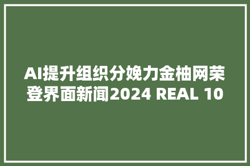 AI提升组织分娩力金柚网荣登界面新闻2024 REAL 100立异家榜单