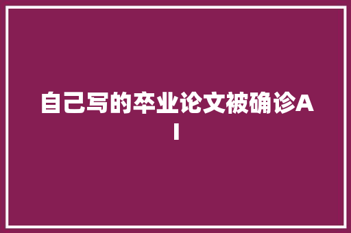 自己写的卒业论文被确诊AI