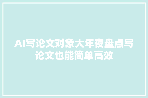 AI写论文对象大年夜盘点写论文也能简单高效