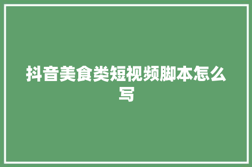 抖音美食类短视频脚本怎么写