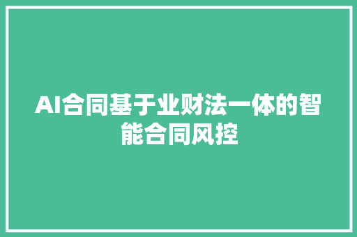 AI合同基于业财法一体的智能合同风控