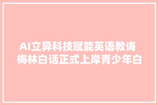 AI立异科技赋能英语教诲 梅林白话正式上岸青少年白话进修赛道