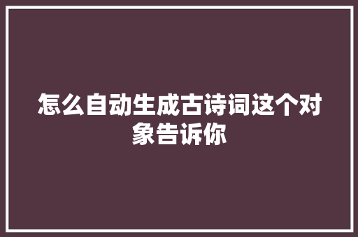 怎么自动生成古诗词这个对象告诉你