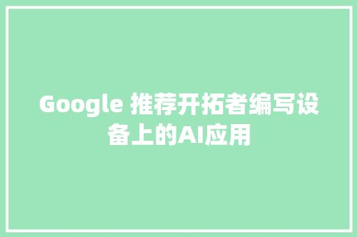 Google 推荐开拓者编写设备上的AI应用