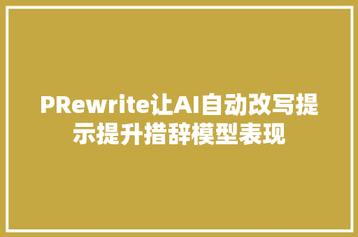 PRewrite让AI自动改写提示提升措辞模型表现