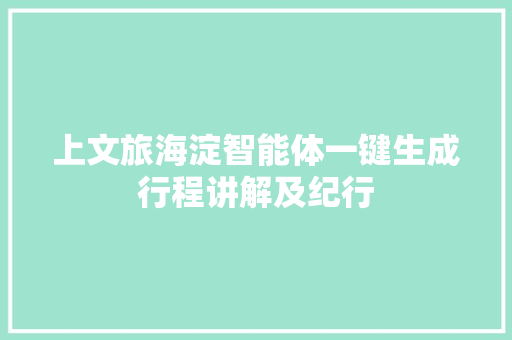 上文旅海淀智能体一键生成行程讲解及纪行