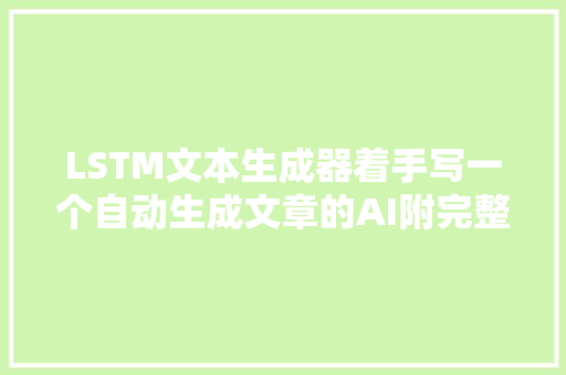 LSTM文本生成器着手写一个自动生成文章的AI附完整代码