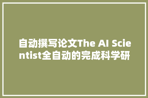 自动撰写论文The AI Scientist全自动的完成科学研究 