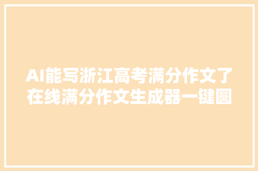 AI能写浙江高考满分作文了在线满分作文生成器一键圆你满分梦