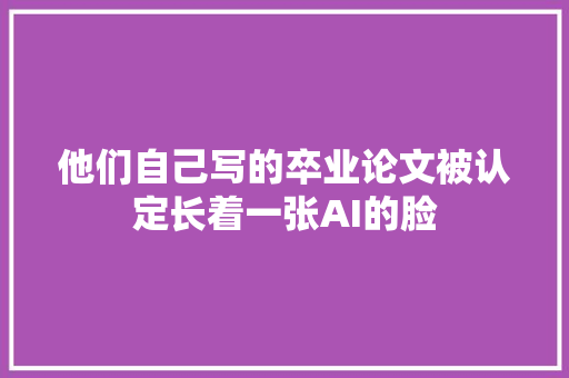 他们自己写的卒业论文被认定长着一张AI的脸