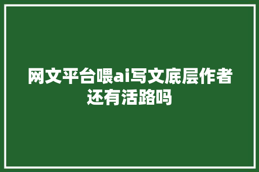 网文平台喂ai写文底层作者还有活路吗