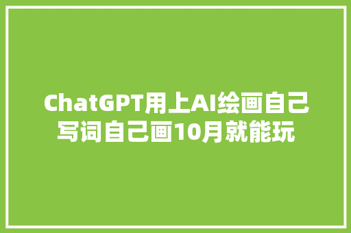 ChatGPT用上AI绘画自己写词自己画10月就能玩