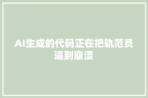 AI生成的代码正在把轨范员逼到崩溃