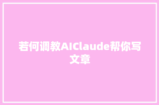 若何调教AIClaude帮你写文章