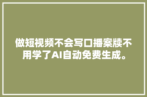 做短视频不会写口播案牍不用学了AI自动免费生成。