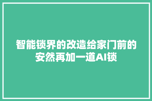 智能锁界的改造给家门前的安然再加一道AI锁