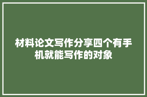 材料论文写作分享四个有手机就能写作的对象