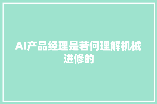 AI产品经理是若何理解机械进修的