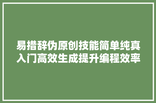 易措辞伪原创技能简单纯真入门高效生成提升编程效率的利器