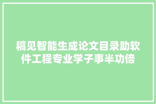 稿见智能生成论文目录助软件工程专业学子事半功倍