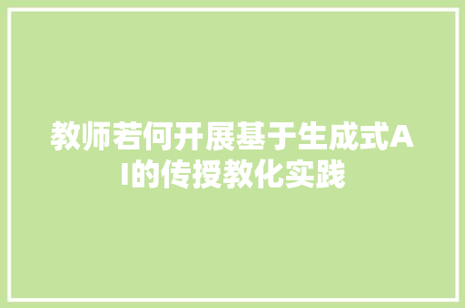 教师若何开展基于生成式AI的传授教化实践