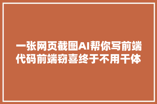 一张网页截图AI帮你写前端代码前端窃喜终于不用干体力活了