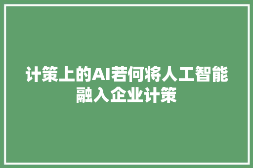 计策上的AI若何将人工智能融入企业计策