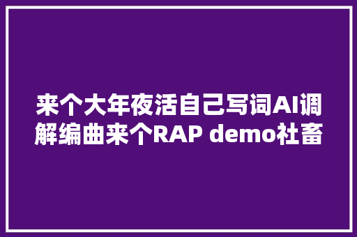 来个大年夜活自己写词AI调解编曲来个RAP demo社畜之歌AI