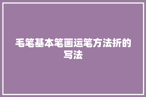 毛笔基本笔画运笔方法折的写法