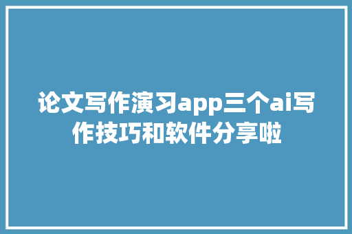 论文写作演习app三个ai写作技巧和软件分享啦