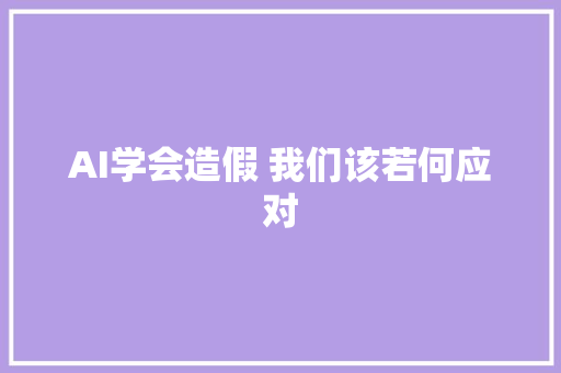 AI学会造假 我们该若何应对