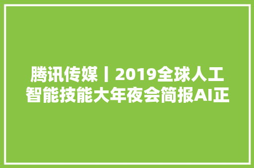 腾讯传媒丨2019全球人工智能技能大年夜会简报AI正在若何改变