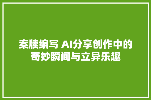 案牍编写 AI分享创作中的奇妙瞬间与立异乐趣